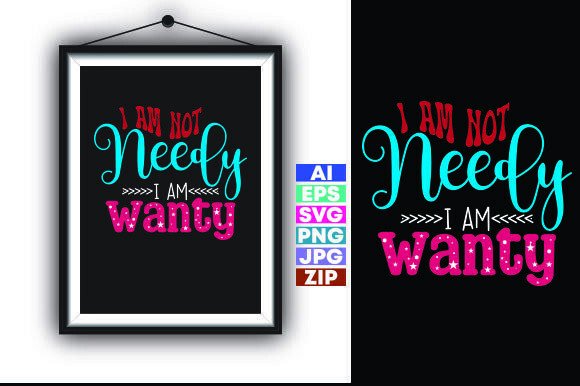 I AM NOT NEEDY I AM WANTY